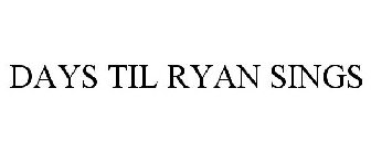 DAYS TIL RYAN SINGS