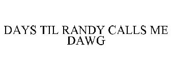 DAYS TIL RANDY CALLS ME DAWG
