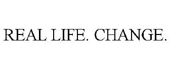 REAL LIFE. CHANGE.