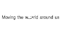 MOVING THE WORLD AROUND US