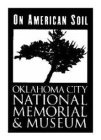 ON AMERICAN SOIL OKLAHOMA CITY NATIONAL MEMORIAL & MUSEUM