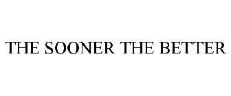 THE SOONER THE BETTER