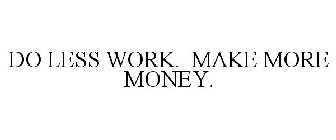 DO LESS WORK. MAKE MORE MONEY.