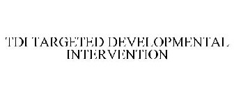 TDI TARGETED DEVELOPMENTAL INTERVENTION