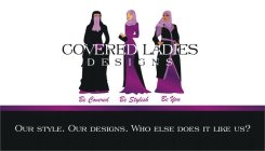 COVERED LADIES DESIGNS BE COVERED BE STYLISH BE YOU OUR STYLE. OUR DESIGNS. WHO ELSE DOES IT LIKE US?