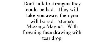 DON'T TALK TO STRANGERS THEY COULD BE BAD. THEY WILL TAKE YOU AWAY, THEN YOU WILL BE SAD. MEMA'S MESSAGE MAGNET. WITH FROWNING FACE DRAWING WITH TEAR DROP.