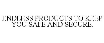 ENDLESS PRODUCTS TO KEEP YOU SAFE AND SECURE.