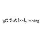 GET THAT BODY MOVING