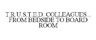 T.R.U.S.T.E.D. COLLEAGUES... FROM BEDSIDE TO BOARD ROOM