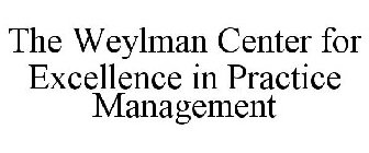 THE WEYLMAN CENTER FOR EXCELLENCE IN PRACTICE MANAGEMENT