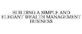BUILDING A SIMPLE AND ELEGANT WEALTH MANAGEMENT BUSINESS