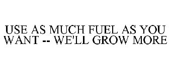 USE AS MUCH FUEL AS YOU WANT -- WE'LL GROW MORE