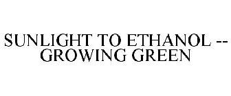 SUNLIGHT TO ETHANOL -- GROWING GREEN