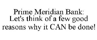 PRIME MERIDIAN BANK: LET'S THINK OF A FEW GOOD REASONS WHY IT CAN BE DONE!