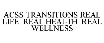 ACSS TRANSITIONS REAL LIFE. REAL HEALTH. REAL WELLNESS