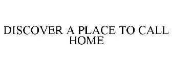 DISCOVER A PLACE TO CALL HOME