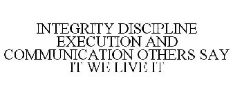 INTEGRITY DISCIPLINE EXECUTION AND COMMUNICATION OTHERS SAY IT WE LIVE IT