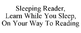 SLEEPING READER, LEARN WHILE YOU SLEEP, ON YOUR WAY TO READING