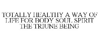 TOTALLY HEALTHY A WAY OF LIFE FOR BODY SOUL SPIRIT THE TRIUNE BEING