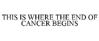 THIS IS WHERE THE END OF CANCER BEGINS