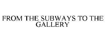 FROM THE SUBWAYS TO THE GALLERY