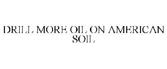 DRILL MORE OIL ON AMERICAN SOIL