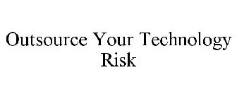 OUTSOURCE YOUR TECHNOLOGY RISK