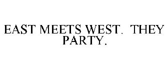 EAST MEETS WEST. THEY PARTY.