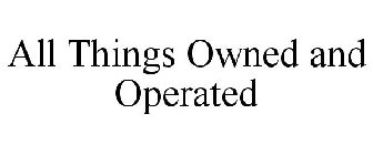 ALL THINGS OWNED AND OPERATED