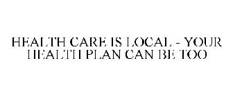HEALTH CARE IS LOCAL - YOUR HEALTH PLAN CAN BE TOO