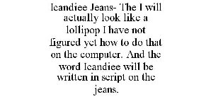 ICANDIEE JEANS- THE I WILL ACTUALLY LOOK LIKE A LOLLIPOP I HAVE NOT FIGURED YET HOW TO DO THAT ON THE COMPUTER. AND THE WORD ICANDIEE WILL BE WRITTEN IN SCRIPT ON THE JEANS.