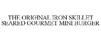 THE ORIGINAL IRON SKILLET SEARED GOURMET MINI BURGER