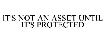 IT'S NOT AN ASSET UNTIL IT'S PROTECTED