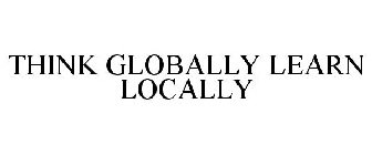 THINK GLOBALLY LEARN LOCALLY