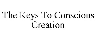 THE KEYS TO CONSCIOUS CREATION