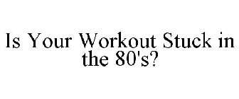 IS YOUR WORKOUT STUCK IN THE 80'S?