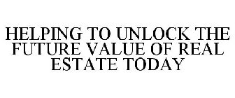 HELPING TO UNLOCK THE FUTURE VALUE OF REAL ESTATE TODAY