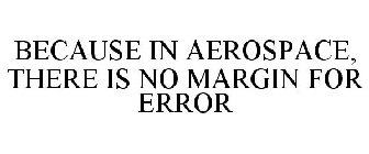 BECAUSE IN AEROSPACE, THERE IS NO MARGIN FOR ERROR