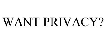 WANT PRIVACY?