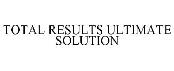 TOTAL RESULTS ULTIMATE SOLUTION