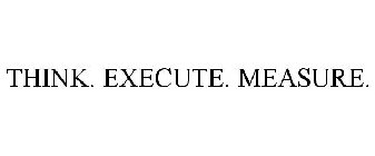 THINK. EXECUTE. MEASURE.