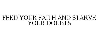 FEED YOUR FAITH AND STARVE YOUR DOUBTS