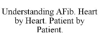 UNDERSTANDING AFIB. HEART BY HEART. PATIENT BY PATIENT.
