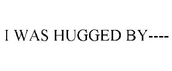 I WAS HUGGED BY----