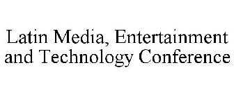LATIN MEDIA, ENTERTAINMENT AND TECHNOLOGY CONFERENCE
