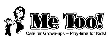 ME TOO! CAFE FOR GROWN-UPS - PLAY-TIME FOR KIDS!