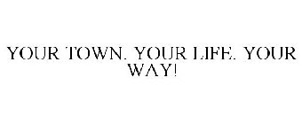 YOUR TOWN. YOUR LIFE. YOUR WAY!