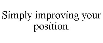 SIMPLY IMPROVING YOUR POSITION.