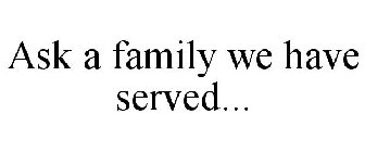 ASK A FAMILY WE HAVE SERVED...