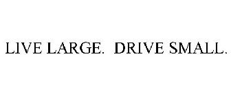 LIVE LARGE. DRIVE SMALL.